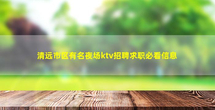 清远市区有名夜场ktv招聘求职必看信息